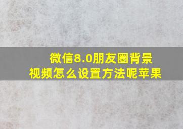 微信8.0朋友圈背景视频怎么设置方法呢苹果