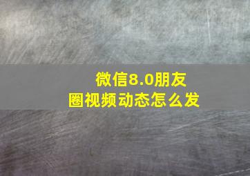 微信8.0朋友圈视频动态怎么发