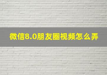 微信8.0朋友圈视频怎么弄