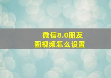 微信8.0朋友圈视频怎么设置