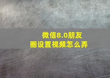 微信8.0朋友圈设置视频怎么弄