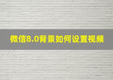 微信8.0背景如何设置视频