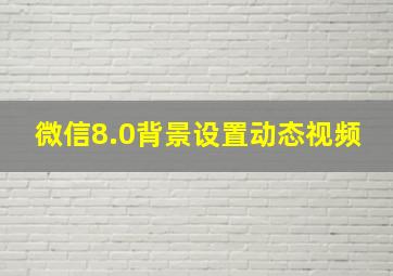 微信8.0背景设置动态视频