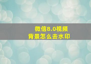 微信8.0视频背景怎么去水印