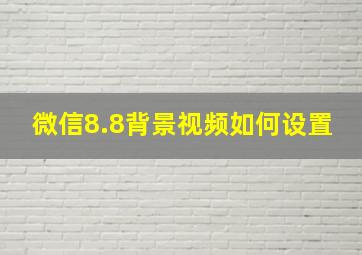 微信8.8背景视频如何设置