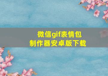 微信gif表情包制作器安卓版下载