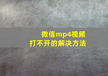 微信mp4视频打不开的解决方法