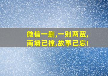 微信一删,一别两宽,南墙已撞,故事已忘!