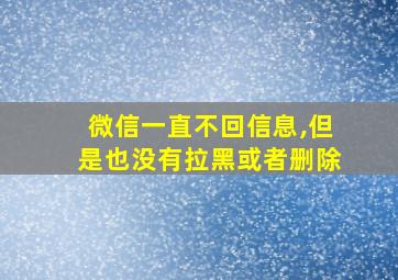 微信一直不回信息,但是也没有拉黑或者删除