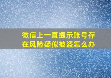 微信上一直提示账号存在风险疑似被盗怎么办