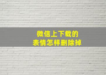 微信上下载的表情怎样删除掉