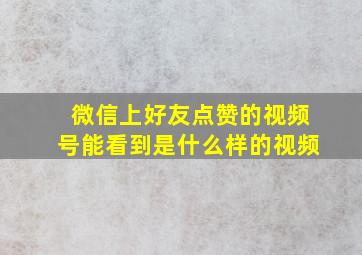 微信上好友点赞的视频号能看到是什么样的视频