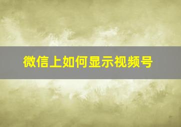 微信上如何显示视频号