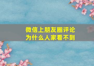 微信上朋友圈评论为什么人家看不到