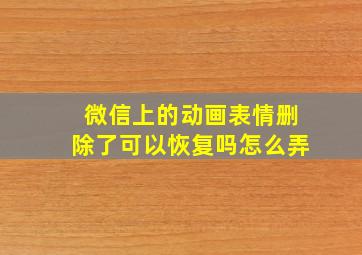 微信上的动画表情删除了可以恢复吗怎么弄