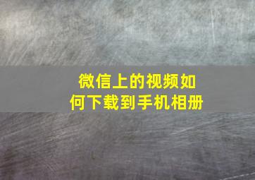 微信上的视频如何下载到手机相册