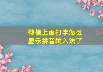 微信上面打字怎么显示拼音输入法了