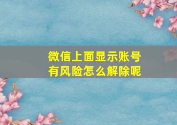 微信上面显示账号有风险怎么解除呢