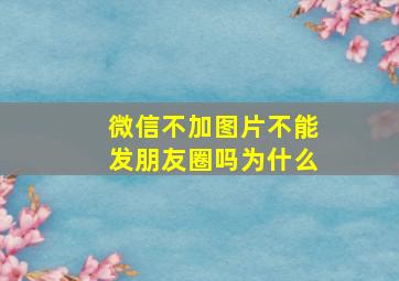 微信不加图片不能发朋友圈吗为什么