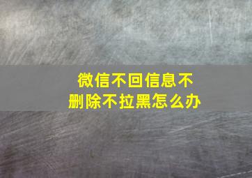 微信不回信息不删除不拉黑怎么办