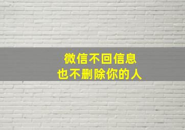 微信不回信息也不删除你的人