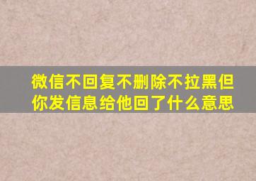 微信不回复不删除不拉黑但你发信息给他回了什么意思