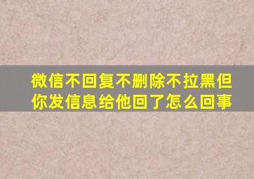 微信不回复不删除不拉黑但你发信息给他回了怎么回事