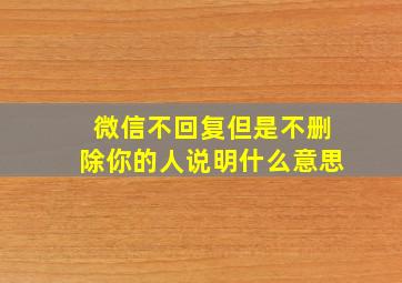 微信不回复但是不删除你的人说明什么意思