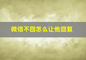 微信不回怎么让他回复