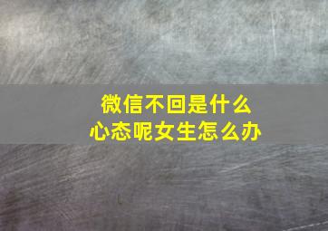 微信不回是什么心态呢女生怎么办