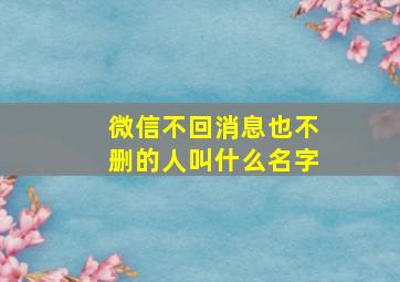 微信不回消息也不删的人叫什么名字