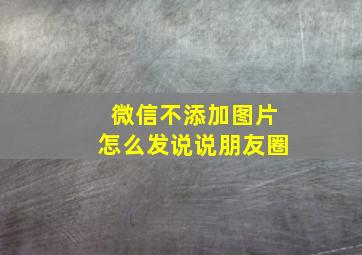 微信不添加图片怎么发说说朋友圈