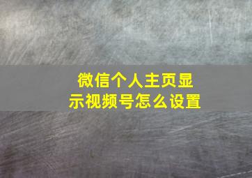 微信个人主页显示视频号怎么设置