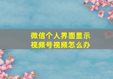 微信个人界面显示视频号视频怎么办