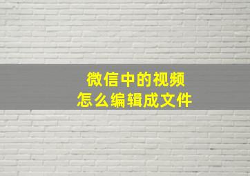 微信中的视频怎么编辑成文件