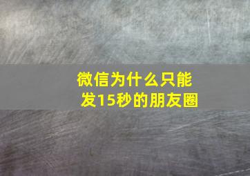 微信为什么只能发15秒的朋友圈