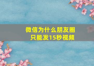 微信为什么朋友圈只能发15秒视频