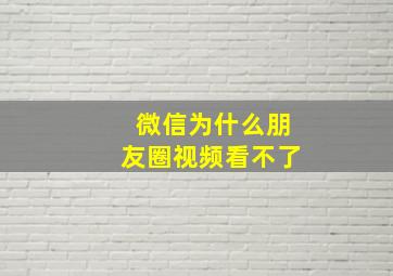 微信为什么朋友圈视频看不了