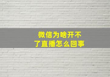 微信为啥开不了直播怎么回事