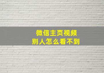 微信主页视频别人怎么看不到