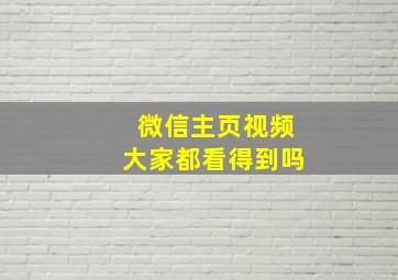 微信主页视频大家都看得到吗