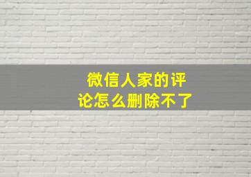 微信人家的评论怎么删除不了