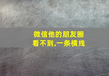 微信他的朋友圈看不到,一条横线