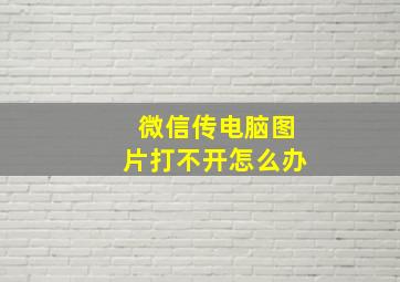 微信传电脑图片打不开怎么办