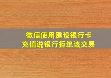 微信使用建设银行卡充值说银行拒绝该交易