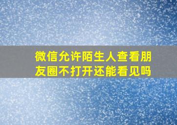 微信允许陌生人查看朋友圈不打开还能看见吗