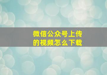 微信公众号上传的视频怎么下载