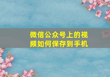 微信公众号上的视频如何保存到手机