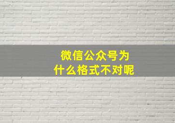 微信公众号为什么格式不对呢