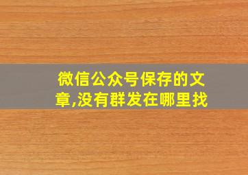 微信公众号保存的文章,没有群发在哪里找